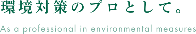 環境対策のプロとして。